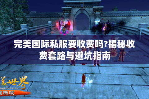 完美国际私服要收费吗?揭秘收费套路与避坑指南