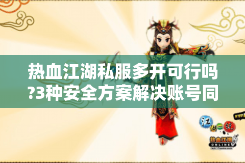 热血江湖私服多开可行吗?3种安全方案解决账号同步难题