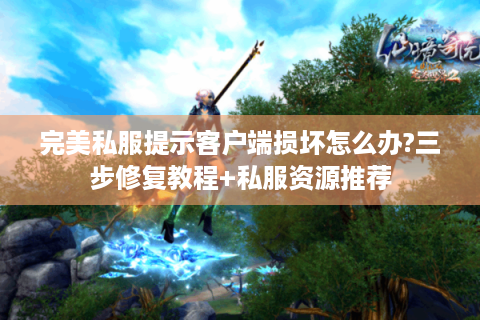 完美私服提示客户端损坏怎么办?三步修复教程+私服资源推荐