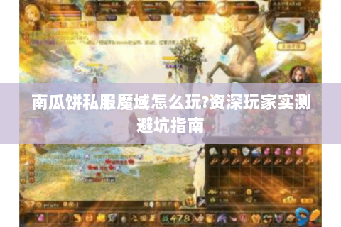 南瓜饼私服魔域怎么玩?资深玩家实测避坑指南