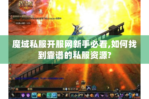 魔域私服开服网新手必看,如何找到靠谱的私服资源?