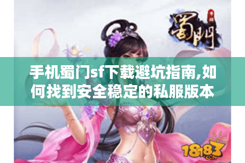 手机蜀门sf下载避坑指南,如何找到安全稳定的私服版本