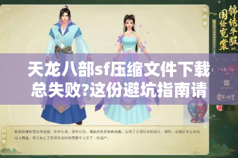 天龙八部sf压缩文件下载总失败?这份避坑指南请收好