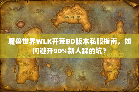 魔兽世界WLK开荒BD版本私服指南，如何避开90%新人踩的坑？