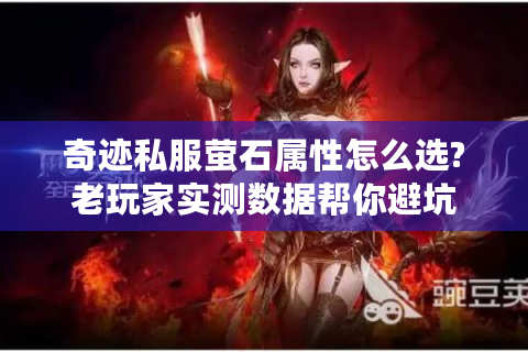 奇迹私服萤石属性怎么选?老玩家实测数据帮你避坑