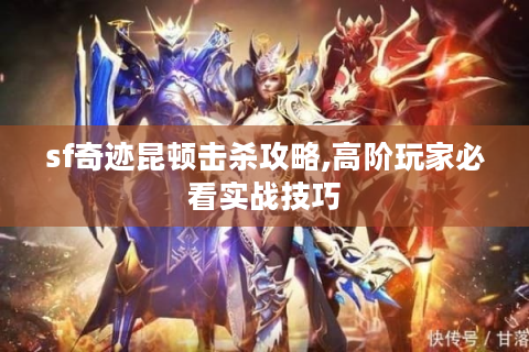 sf奇迹昆顿击杀攻略,高阶玩家必看实战技巧