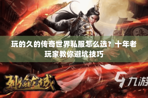 玩的久的传奇世界私服怎么选？十年老玩家教你避坑技巧