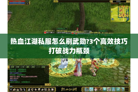 热血江湖私服怎么刷武勋?3个高效技巧打破战力瓶颈