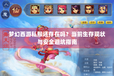 梦幻西游私服还存在吗？当前生存现状与安全避坑指南
