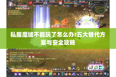 私服魔域不能玩了怎么办?五大替代方案与安全攻略