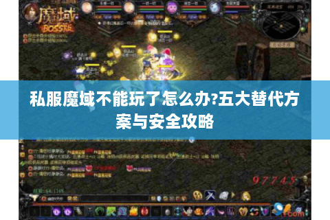 私服魔域不能玩了怎么办?五大替代方案与安全攻略