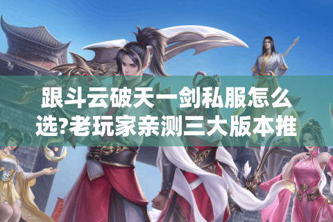 跟斗云破天一剑私服怎么选?老玩家亲测三大版本推荐