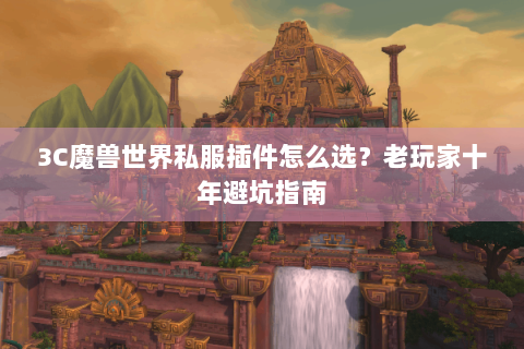 3C魔兽世界私服插件怎么选？老玩家十年避坑指南