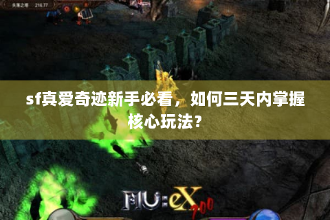 sf真爱奇迹新手必看，如何三天内掌握核心玩法？