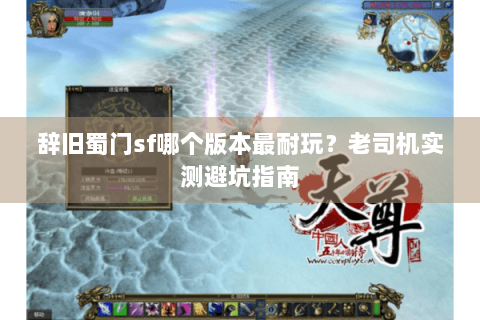 辞旧蜀门sf哪个版本最耐玩？老司机实测避坑指南