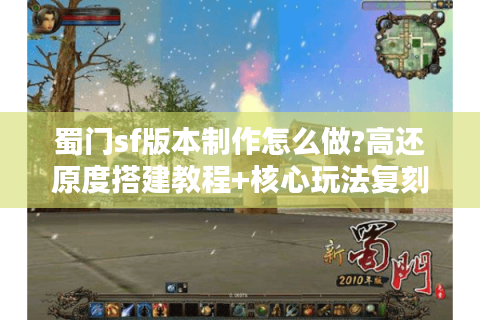 蜀门sf版本制作怎么做?高还原度搭建教程+核心玩法复刻指南