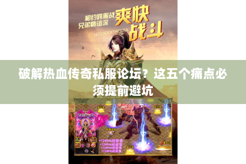 破解热血传奇私服论坛？这五个痛点必须提前避坑