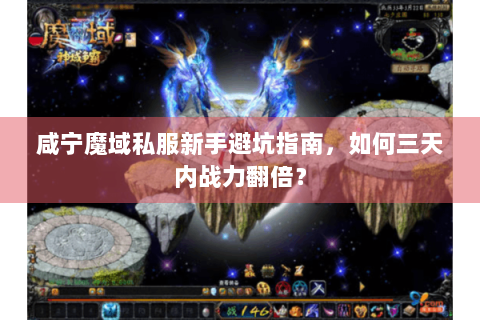 咸宁魔域私服新手避坑指南，如何三天内战力翻倍？