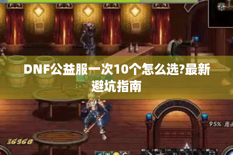 DNF公益服一次10个怎么选?最新避坑指南