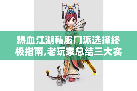 热血江湖私服门派选择终极指南,老玩家总结三大实战技巧