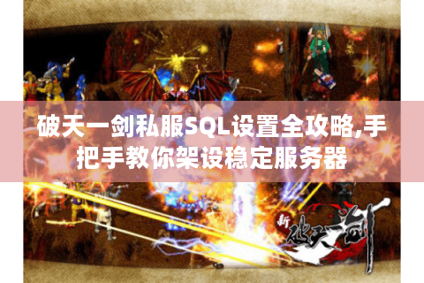 破天一剑私服SQL设置全攻略,手把手教你架设稳定服务器