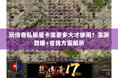玩传奇私服显卡需要多大才够用？实测数据+省钱方案解析