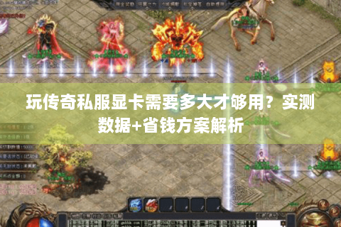 玩传奇私服显卡需要多大才够用？实测数据+省钱方案解析