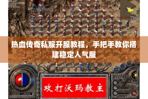 热血传奇私服开服教程，手把手教你搭建稳定人气服