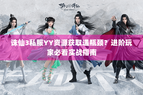 诛仙3私服YY资源获取遇瓶颈？进阶玩家必看实战指南