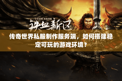 传奇世界私服制作服务端，如何搭建稳定可玩的游戏环境？