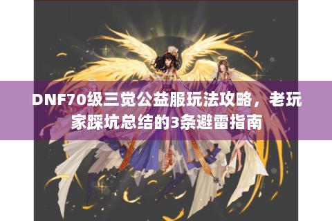 DNF70级三觉公益服玩法攻略，老玩家踩坑总结的3条避雷指南