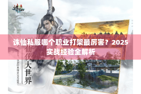 诛仙私服哪个职业打架最厉害？2025实战经验全解析