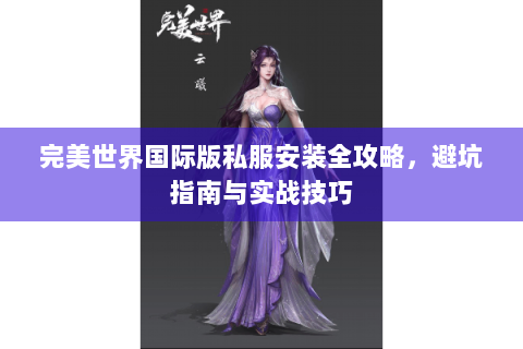完美世界国际版私服安装全攻略，避坑指南与实战技巧