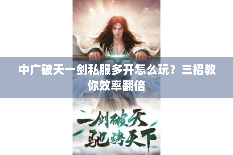 中广破天一剑私服多开怎么玩？三招教你效率翻倍