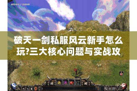 破天一剑私服风云新手怎么玩?三大核心问题与实战攻略