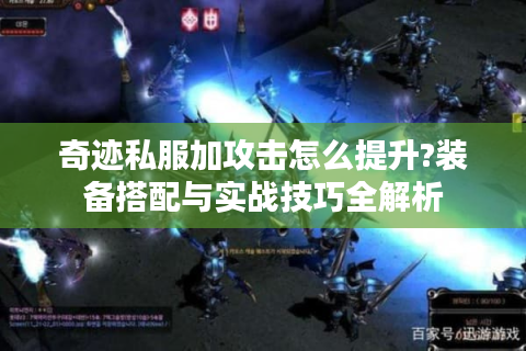 奇迹私服加攻击怎么提升?装备搭配与实战技巧全解析