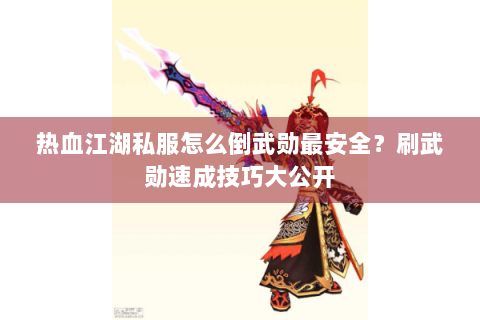 热血江湖私服怎么倒武勋最安全？刷武勋速成技巧大公开