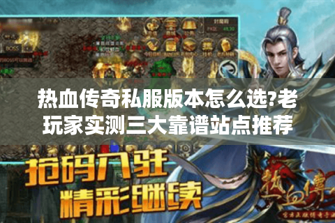 热血传奇私服版本怎么选?老玩家实测三大靠谱站点推荐