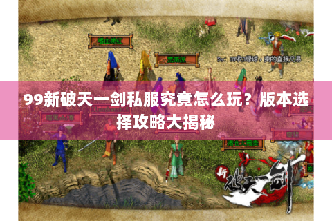99新破天一剑私服究竟怎么玩？版本选择攻略大揭秘