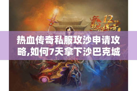 热血传奇私服攻沙申请攻略,如何7天拿下沙巴克城?