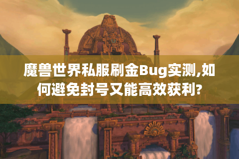 魔兽世界私服刷金Bug实测,如何避免封号又能高效获利?