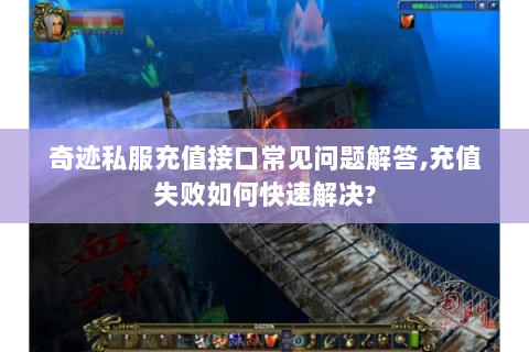 奇迹私服充值接口常见问题解答,充值失败如何快速解决?