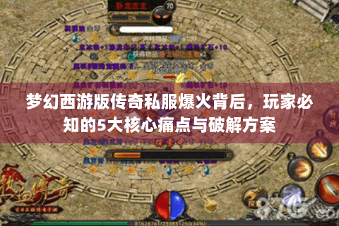 梦幻西游版传奇私服爆火背后，玩家必知的5大核心痛点与破解方案