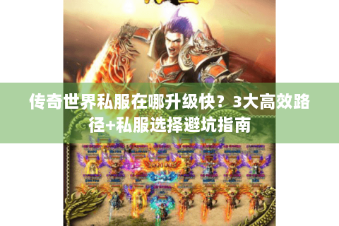 传奇世界私服在哪升级快？3大高效路径+私服选择避坑指南