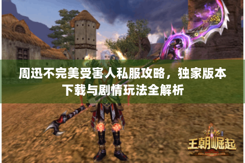 周迅不完美受害人私服攻略，独家版本下载与剧情玩法全解析
