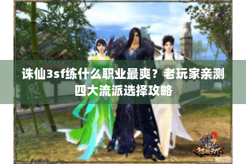 诛仙3sf练什么职业最爽？老玩家亲测四大流派选择攻略