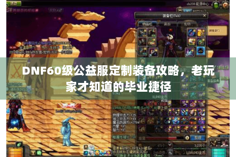 DNF60级公益服定制装备攻略，老玩家才知道的毕业捷径