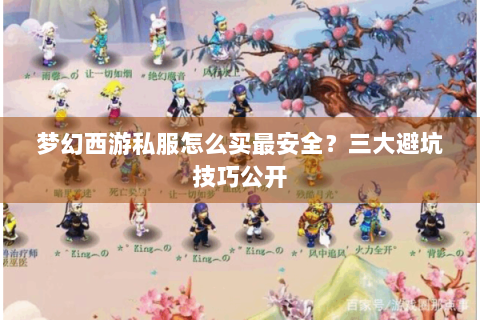 梦幻西游私服怎么买最安全？三大避坑技巧公开