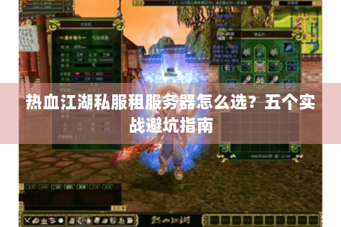 热血江湖私服租服务器怎么选？五个实战避坑指南