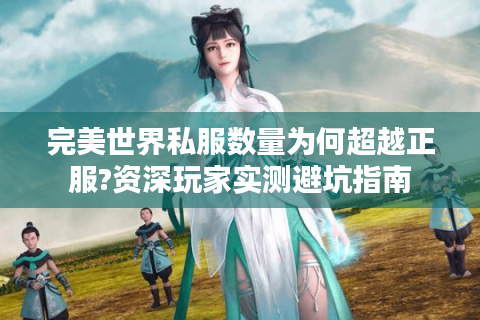 完美世界私服数量为何超越正服?资深玩家实测避坑指南